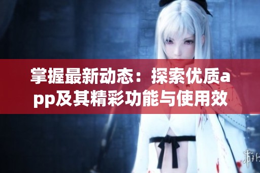 掌握最新动态：探索优质app及其精彩功能与使用效果