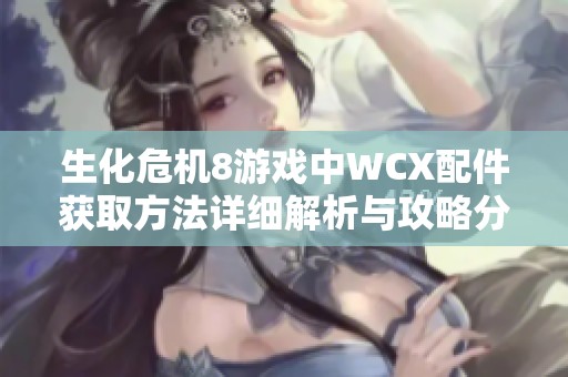 生化危机8游戏中WCX配件获取方法详细解析与攻略分享