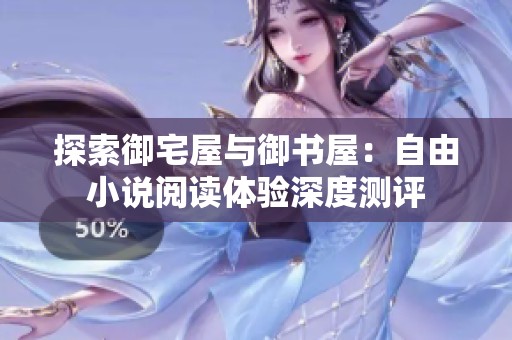 探索御宅屋与御书屋：自由小说阅读体验深度测评