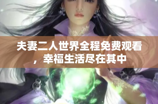 夫妻二人世界全程免费观看，幸福生活尽在其中