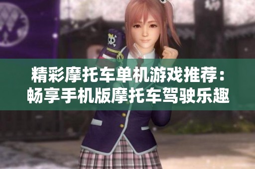 精彩摩托车单机游戏推荐：畅享手机版摩托车驾驶乐趣