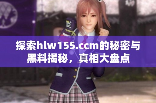 探索hlw155.ccm的秘密与黑料揭秘，真相大盘点