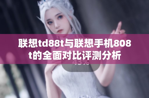 联想td88t与联想手机808t的全面对比评测分析