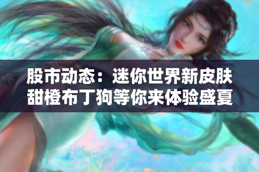 股市动态：迷你世界新皮肤甜橙布丁狗等你来体验盛夏魅力