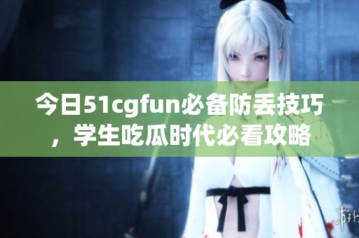 今日51cgfun必备防丢技巧，学生吃瓜时代必看攻略
