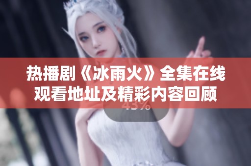 热播剧《冰雨火》全集在线观看地址及精彩内容回顾