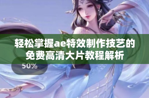 轻松掌握ae特效制作技艺的免费高清大片教程解析