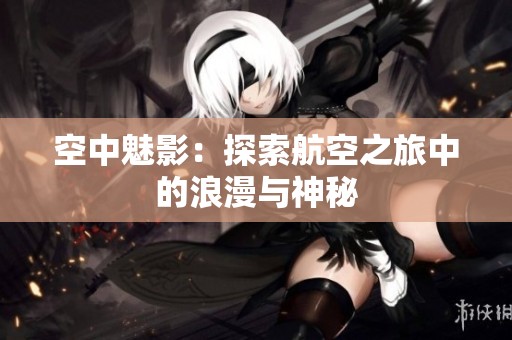 空中魅影：探索航空之旅中的浪漫与神秘
