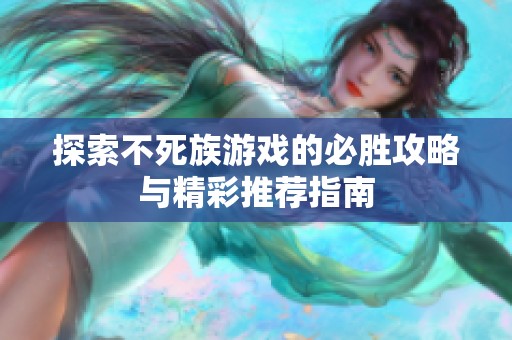 探索不死族游戏的必胜攻略与精彩推荐指南