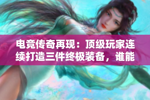电竞传奇再现：顶级玩家连续打造三件终极装备，谁能扭转游戏局势？