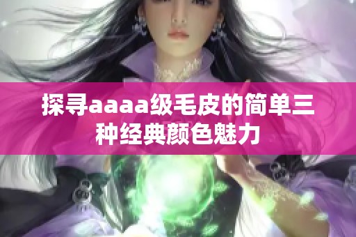 探寻aaaa级毛皮的简单三种经典颜色魅力