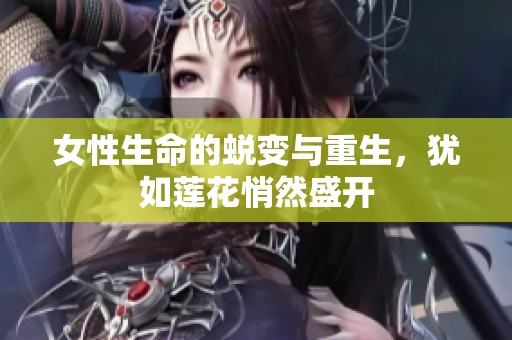 女性生命的蜕变与重生，犹如莲花悄然盛开