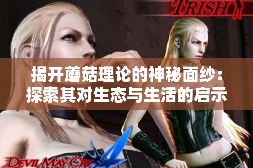 揭开蘑菇理论的神秘面纱：探索其对生态与生活的启示