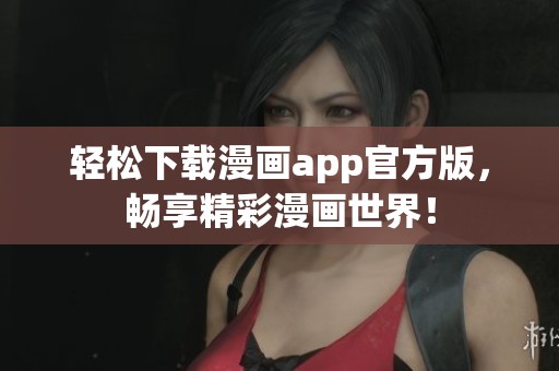 轻松下载漫画app官方版，畅享精彩漫画世界！