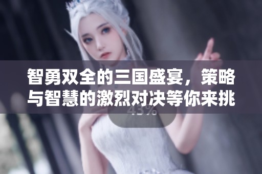 智勇双全的三国盛宴，策略与智慧的激烈对决等你来挑战！