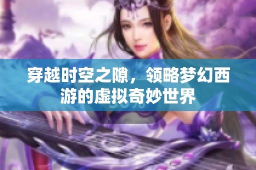 穿越时空之隙，领略梦幻西游的虚拟奇妙世界