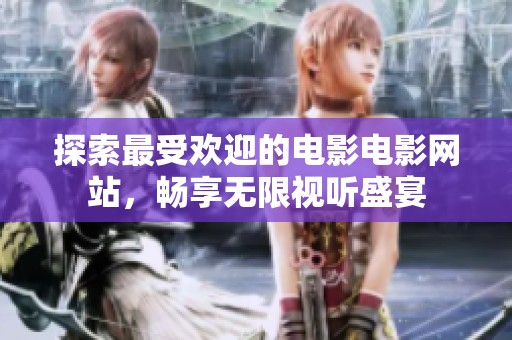 探索最受欢迎的电影电影网站，畅享无限视听盛宴