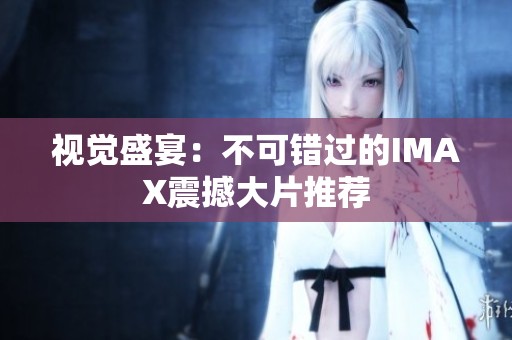 视觉盛宴：不可错过的IMAX震撼大片推荐