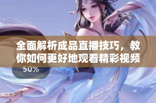 全面解析成品直播技巧，教你如何更好地观看精彩视频