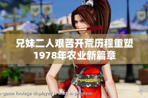 兄妹二人艰苦开荒历程重塑1978年农业新篇章