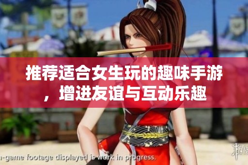 推荐适合女生玩的趣味手游，增进友谊与互动乐趣
