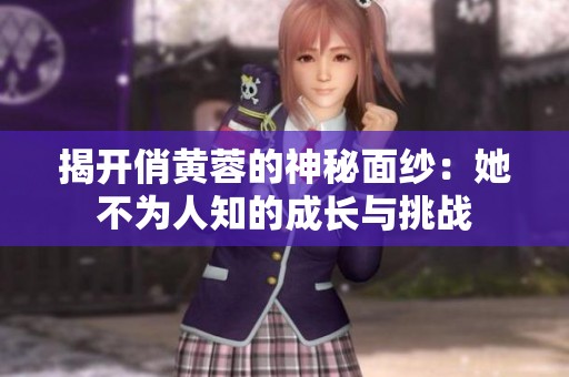 揭开俏黄蓉的神秘面纱：她不为人知的成长与挑战