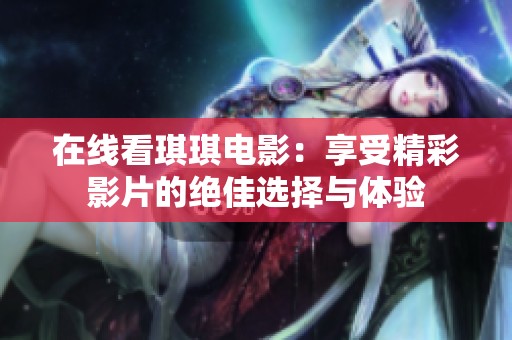 在线看琪琪电影：享受精彩影片的绝佳选择与体验