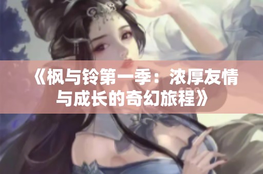 《枫与铃第一季：浓厚友情与成长的奇幻旅程》