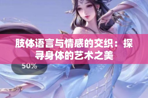肢体语言与情感的交织：探寻身体的艺术之美