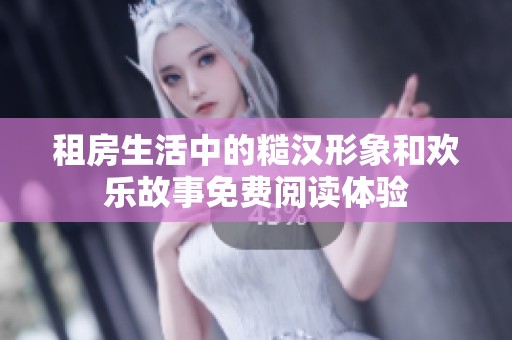 租房生活中的糙汉形象和欢乐故事免费阅读体验