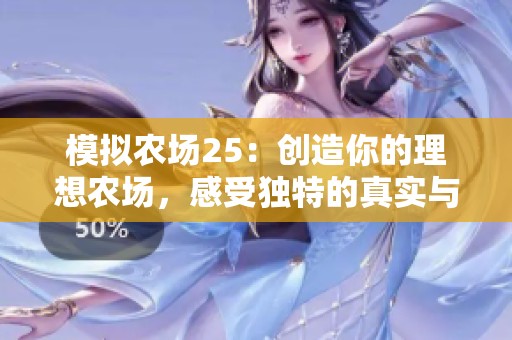 模拟农场25：创造你的理想农场，感受独特的真实与浪漫之旅