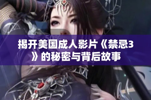 揭开美国成人影片《禁忌3》的秘密与背后故事