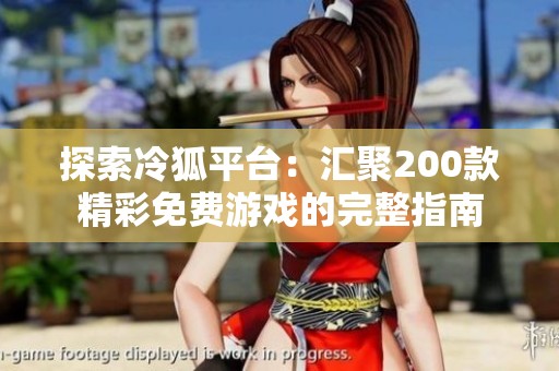 探索冷狐平台：汇聚200款精彩免费游戏的完整指南