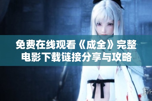 免费在线观看《成全》完整电影下载链接分享与攻略