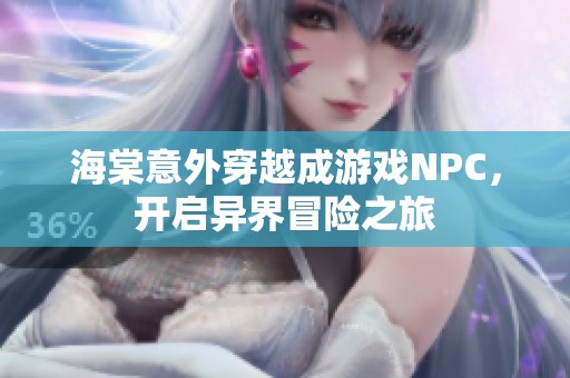 海棠意外穿越成游戏NPC，开启异界冒险之旅