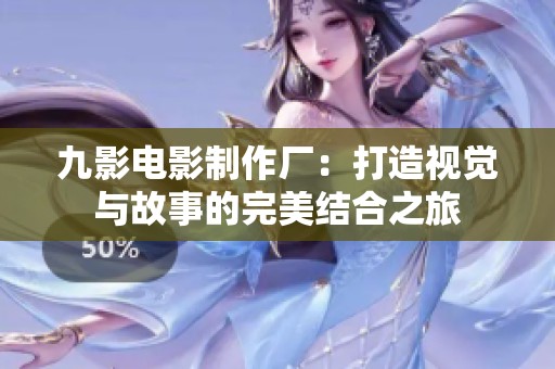 九影电影制作厂：打造视觉与故事的完美结合之旅