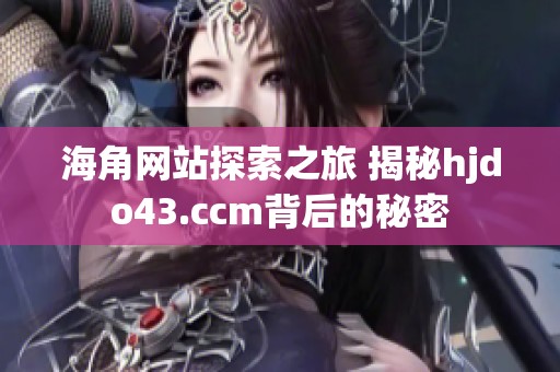 海角网站探索之旅 揭秘hjdo43.ccm背后的秘密