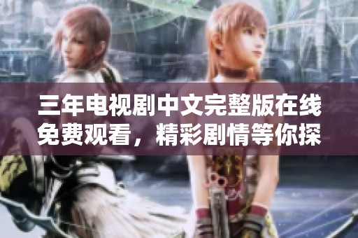 三年电视剧中文完整版在线免费观看，精彩剧情等你探索