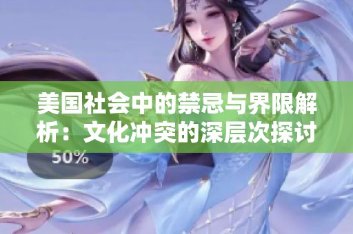 美国社会中的禁忌与界限解析：文化冲突的深层次探讨
