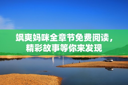 飒爽妈咪全章节免费阅读，精彩故事等你来发现
