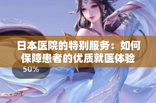 日本医院的特别服务：如何保障患者的优质就医体验