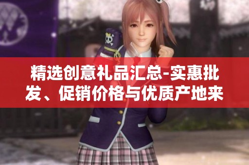 精选创意礼品汇总-实惠批发、促销价格与优质产地来源介绍