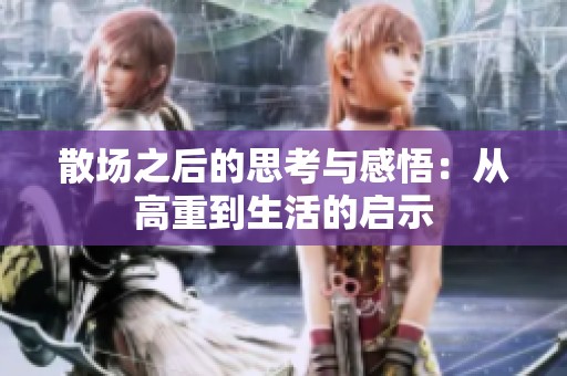 散场之后的思考与感悟：从高重到生活的启示