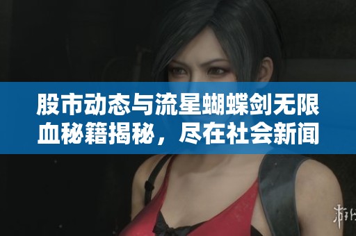 股市动态与流星蝴蝶剑无限血秘籍揭秘，尽在社会新闻中