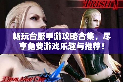 畅玩台服手游攻略合集，尽享免费游戏乐趣与推荐！