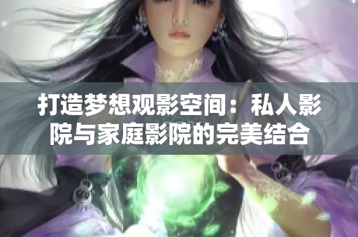 打造梦想观影空间：私人影院与家庭影院的完美结合