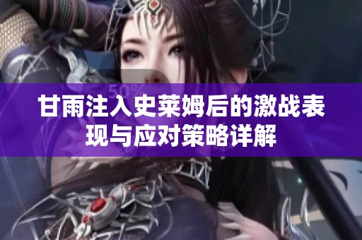 甘雨注入史莱姆后的激战表现与应对策略详解