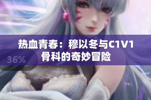 热血青春：穆以冬与C1V1骨科的奇妙冒险