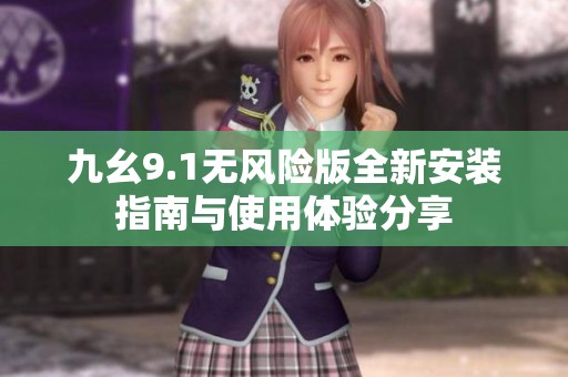 九幺9.1无风险版全新安装指南与使用体验分享