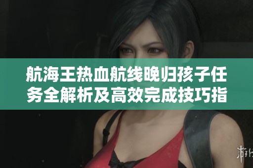 航海王热血航线晚归孩子任务全解析及高效完成技巧指南